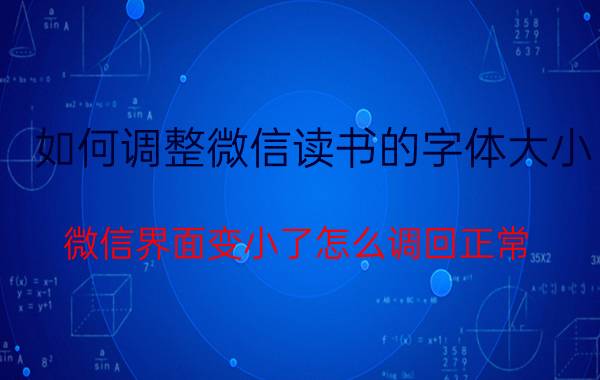 如何调整微信读书的字体大小 微信界面变小了怎么调回正常？